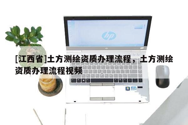 [江西省]土方测绘资质办理流程，土方测绘资质办理流程视频