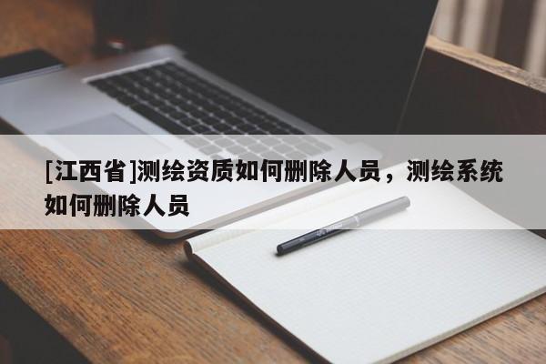 [江西省]测绘资质如何删除人员，测绘系统如何删除人员