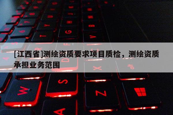 [江西省]测绘资质要求项目质检，测绘资质承担业务范围