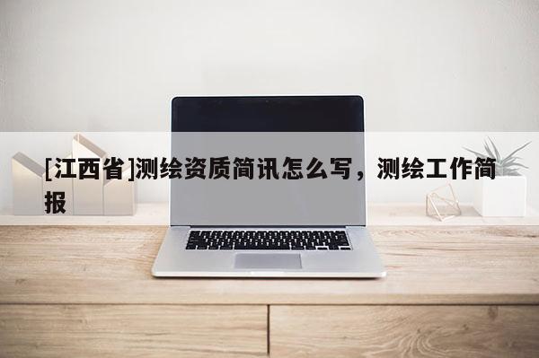 [江西省]测绘资质简讯怎么写，测绘工作简报