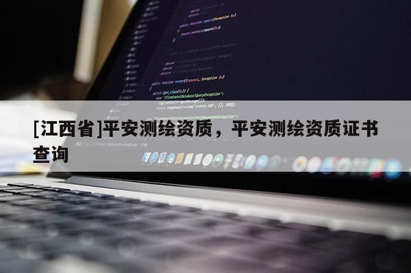 [江西省]平安测绘资质，平安测绘资质证书查询