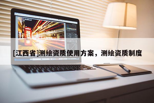 [江西省]测绘资质使用方案，测绘资质制度