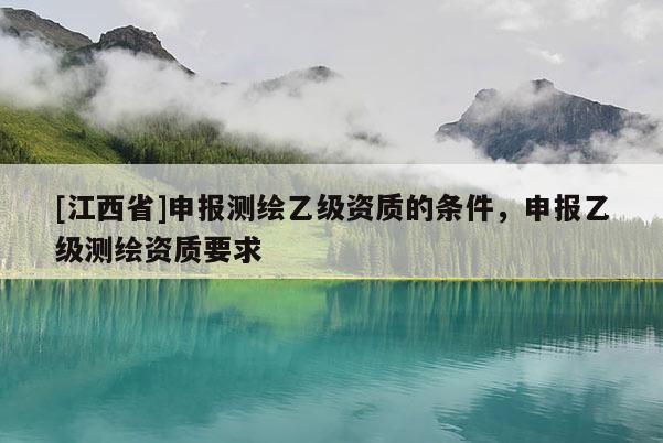 [江西省]申报测绘乙级资质的条件，申报乙级测绘资质要求