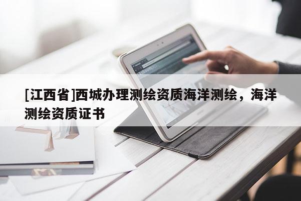 [江西省]西城办理测绘资质海洋测绘，海洋测绘资质证书