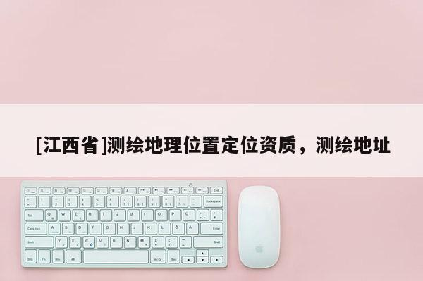 [江西省]测绘地理位置定位资质，测绘地址