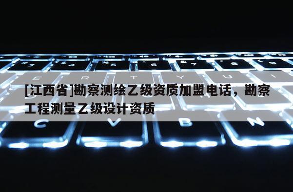 [江西省]勘察测绘乙级资质加盟电话，勘察工程测量乙级设计资质