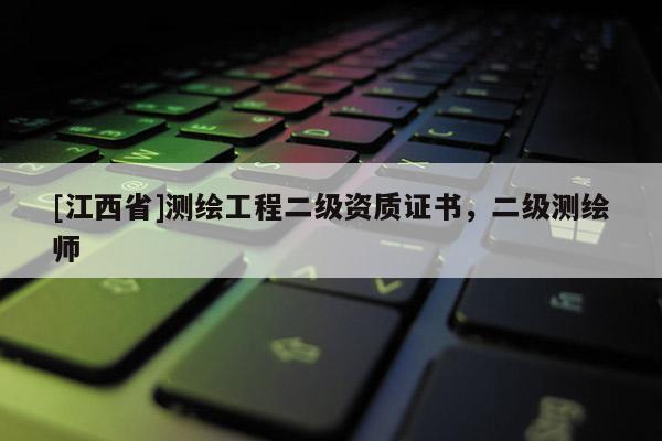 [江西省]测绘工程二级资质证书，二级测绘师