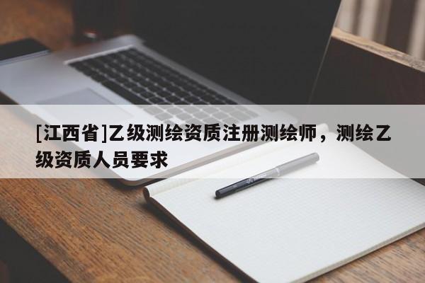 [江西省]乙级测绘资质注册测绘师，测绘乙级资质人员要求
