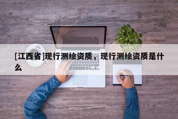 [江西省]现行测绘资质，现行测绘资质是什么
