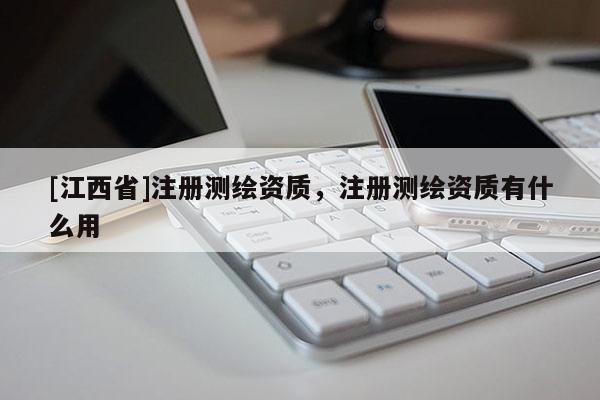[江西省]注册测绘资质，注册测绘资质有什么用