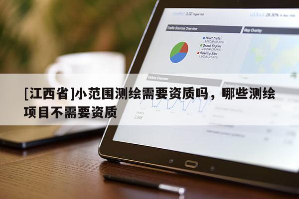 [江西省]小范围测绘需要资质吗，哪些测绘项目不需要资质