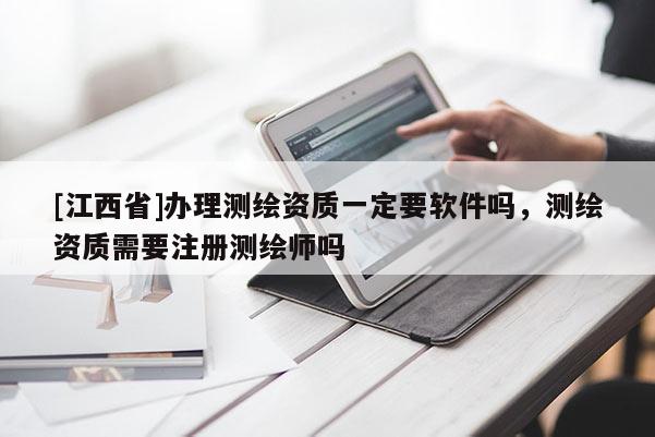 [江西省]办理测绘资质一定要软件吗，测绘资质需要注册测绘师吗