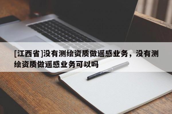 [江西省]没有测绘资质做遥感业务，没有测绘资质做遥感业务可以吗