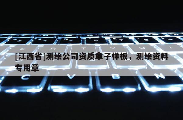 [江西省]测绘公司资质章子样板，测绘资料专用章