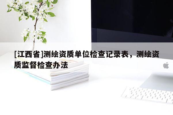 [江西省]测绘资质单位检查记录表，测绘资质监督检查办法