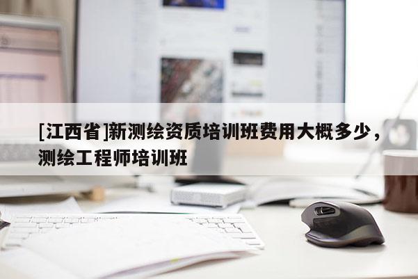 [江西省]新测绘资质培训班费用大概多少，测绘工程师培训班