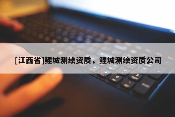 [江西省]鲤城测绘资质，鲤城测绘资质公司