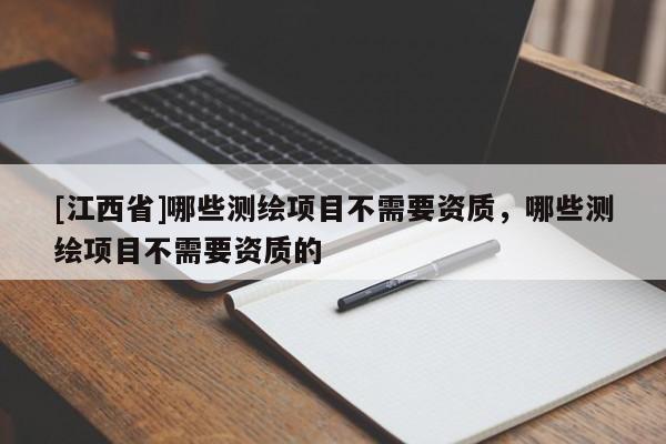 [江西省]哪些测绘项目不需要资质，哪些测绘项目不需要资质的