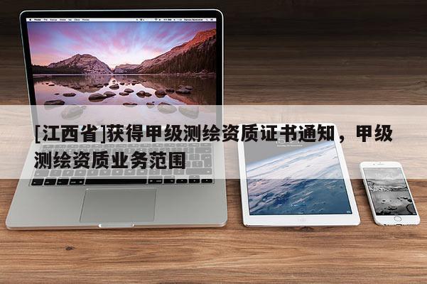 [江西省]获得甲级测绘资质证书通知，甲级测绘资质业务范围