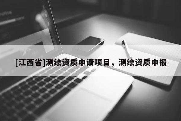 [江西省]测绘资质申请项目，测绘资质申报
