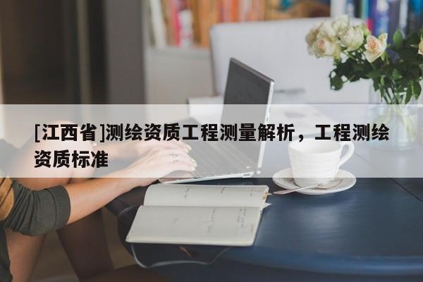 [江西省]测绘资质工程测量解析，工程测绘资质标准