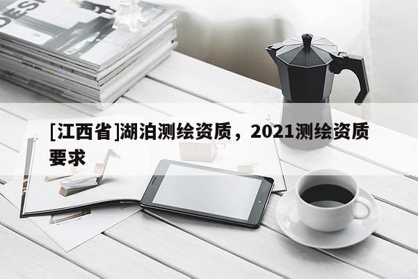 [江西省]湖泊测绘资质，2021测绘资质要求