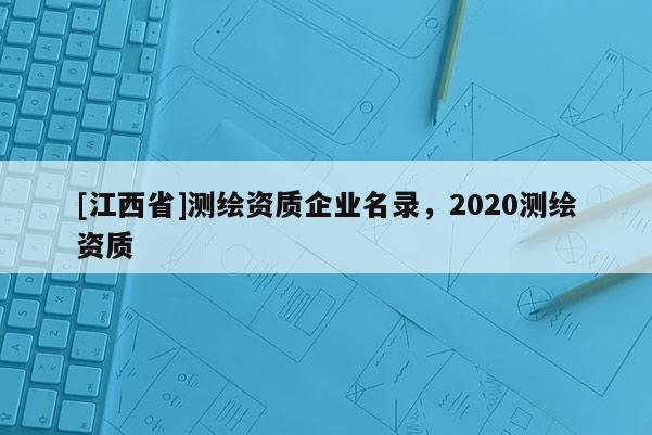 [江西省]测绘资质企业名录，2020测绘资质