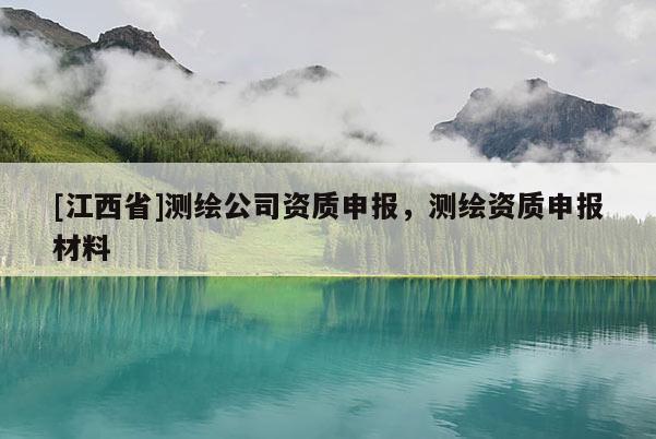 [江西省]测绘公司资质申报，测绘资质申报材料