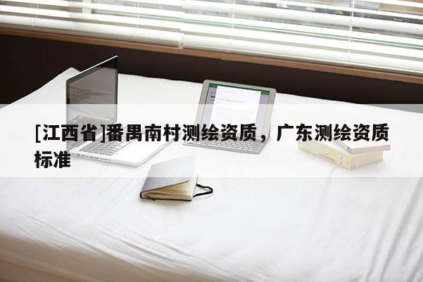 [江西省]番禺南村测绘资质，广东测绘资质标准