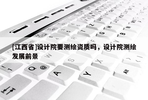 [江西省]设计院要测绘资质吗，设计院测绘发展前景