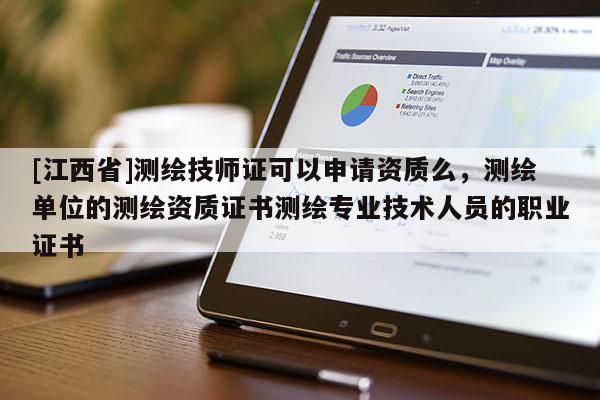 [江西省]测绘技师证可以申请资质么，测绘单位的测绘资质证书测绘专业技术人员的职业证书
