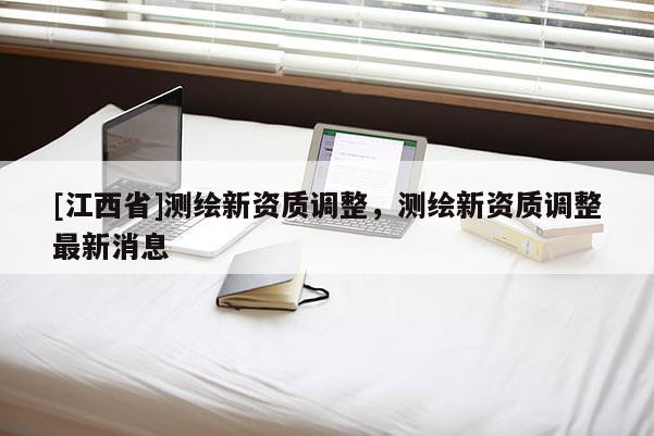[江西省]测绘新资质调整，测绘新资质调整最新消息