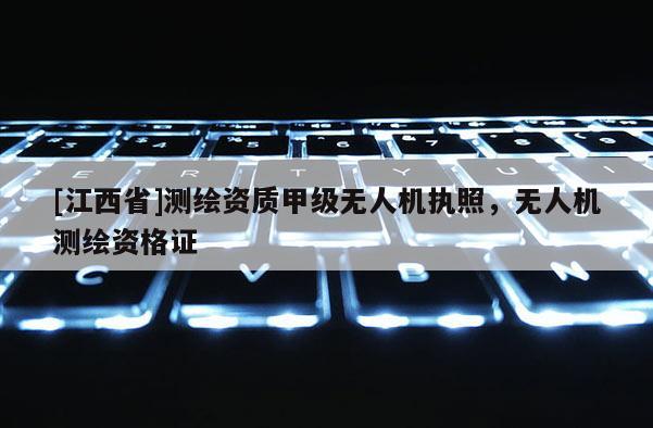 [江西省]测绘资质甲级无人机执照，无人机测绘资格证