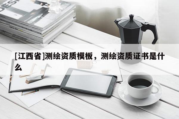 [江西省]测绘资质模板，测绘资质证书是什么