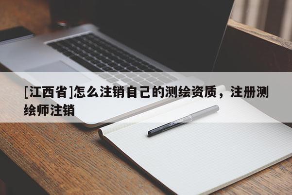 [江西省]怎么注销自己的测绘资质，注册测绘师注销
