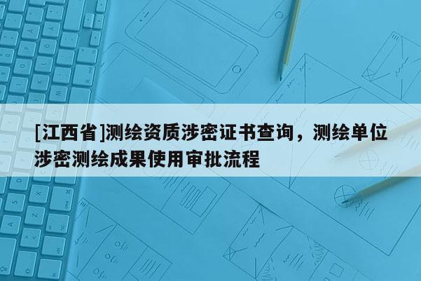 [江西省]测绘资质涉密证书查询，测绘单位涉密测绘成果使用审批流程