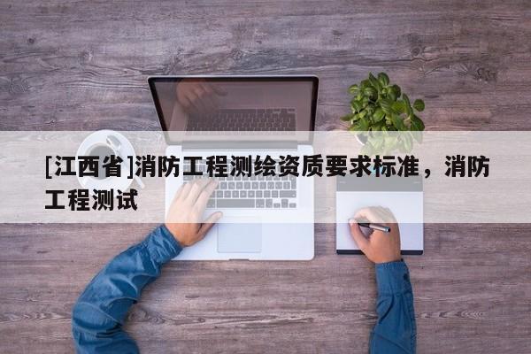 [江西省]消防工程测绘资质要求标准，消防工程测试