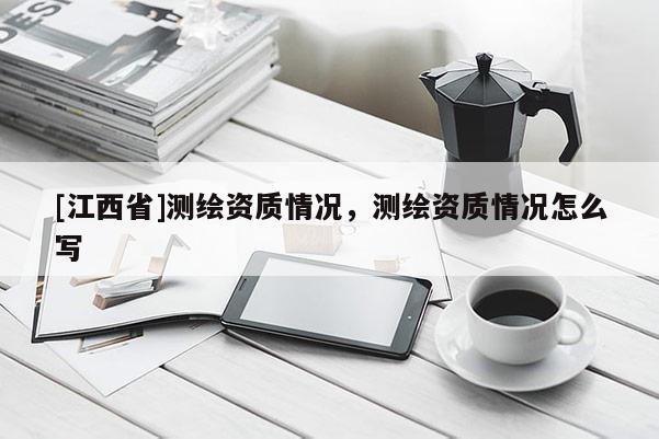 [江西省]测绘资质情况，测绘资质情况怎么写