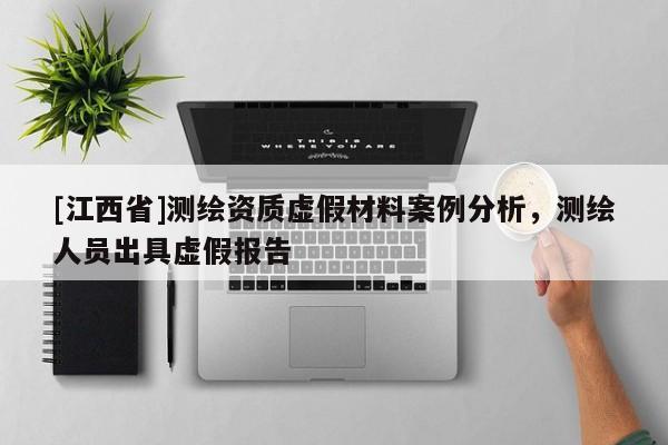 [江西省]测绘资质虚假材料案例分析，测绘人员出具虚假报告