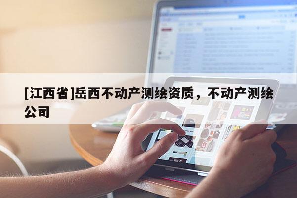 [江西省]岳西不动产测绘资质，不动产测绘公司