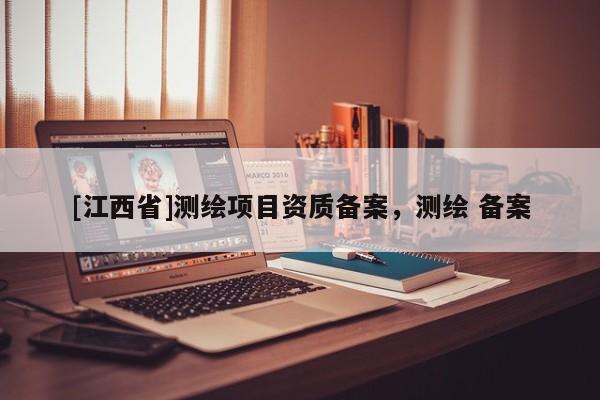 [江西省]测绘项目资质备案，测绘 备案