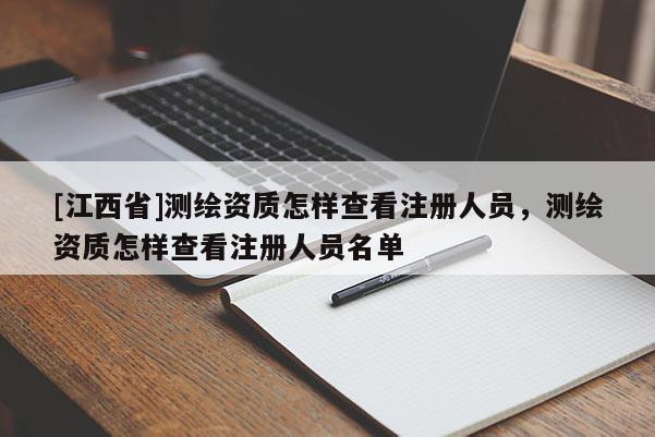 [江西省]测绘资质怎样查看注册人员，测绘资质怎样查看注册人员名单