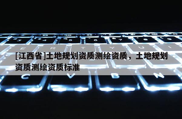[江西省]土地规划资质测绘资质，土地规划资质测绘资质标准
