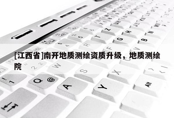 [江西省]南开地质测绘资质升级，地质测绘院