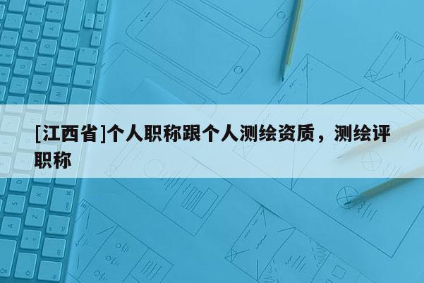 [江西省]个人职称跟个人测绘资质，测绘评职称