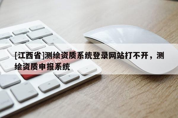 [江西省]测绘资质系统登录网站打不开，测绘资质申报系统