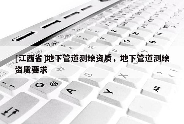 [江西省]地下管道测绘资质，地下管道测绘资质要求