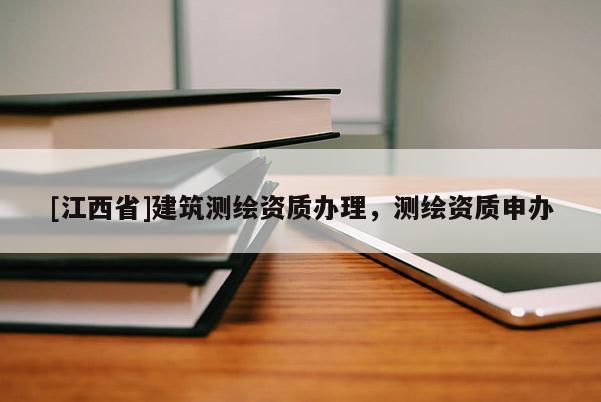 [江西省]建筑测绘资质办理，测绘资质申办