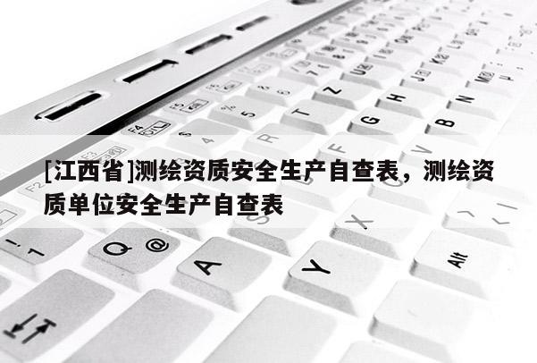 [江西省]测绘资质安全生产自查表，测绘资质单位安全生产自查表