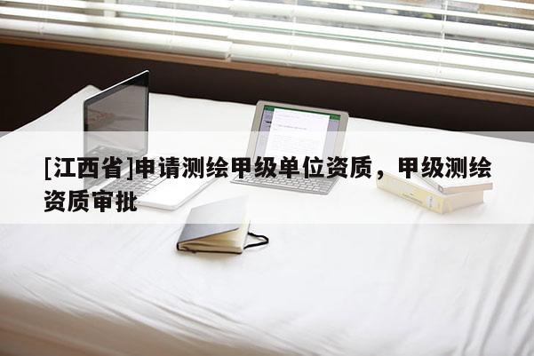 [江西省]申请测绘甲级单位资质，甲级测绘资质审批